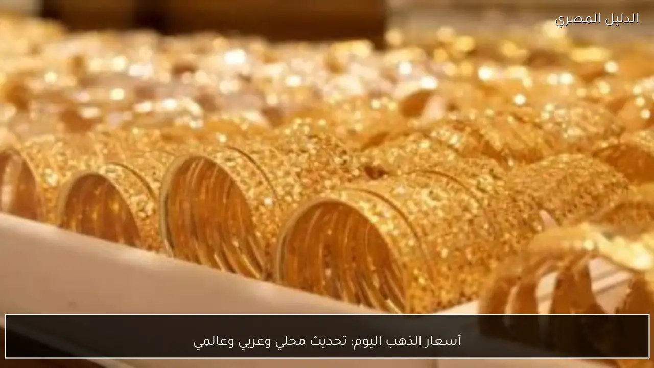 أسعار الذهب اليوم: تحديث محلي وعربي وعالمي