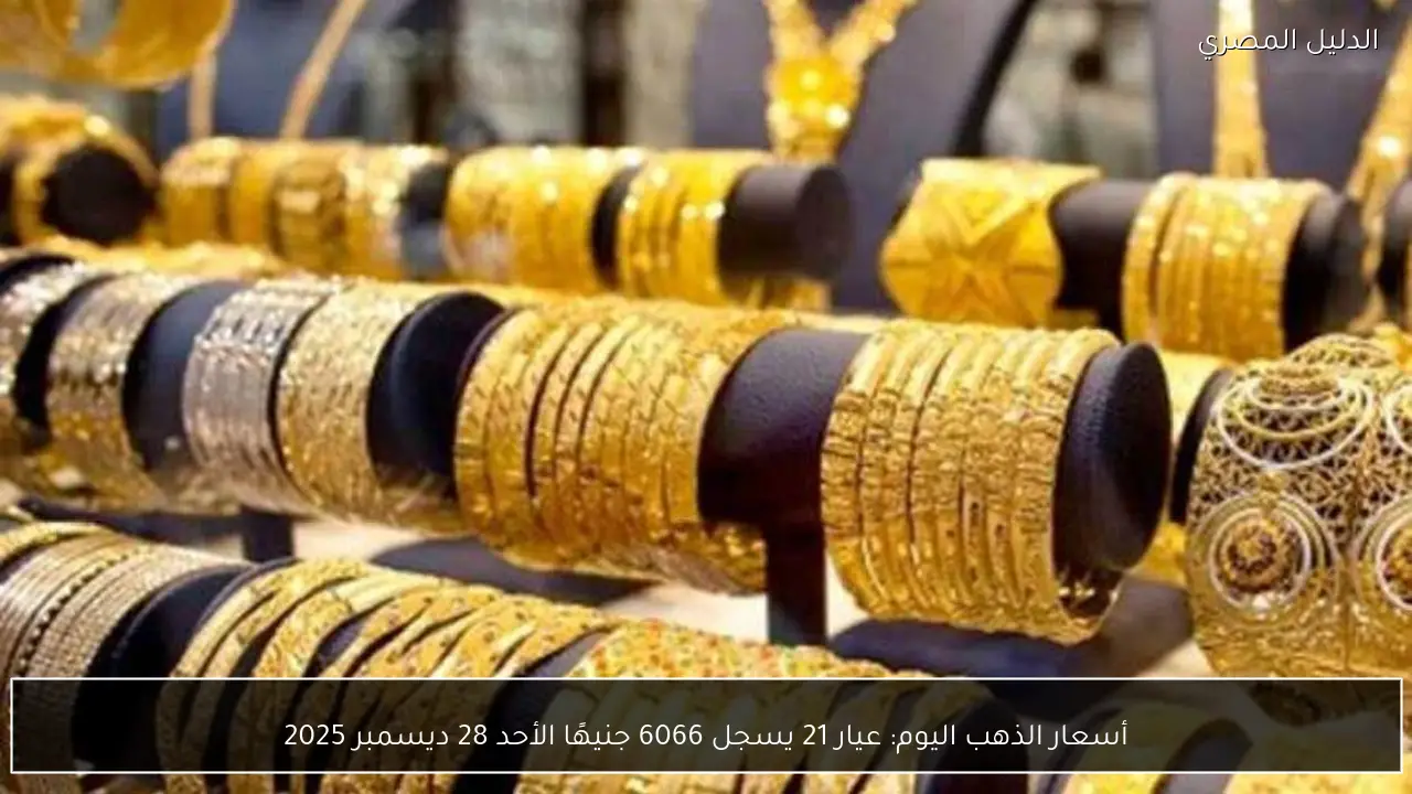 أسعار الذهب اليوم: عيار 21 يسجل 6066 جنيهًا الأحد 28 ديسمبر 2025