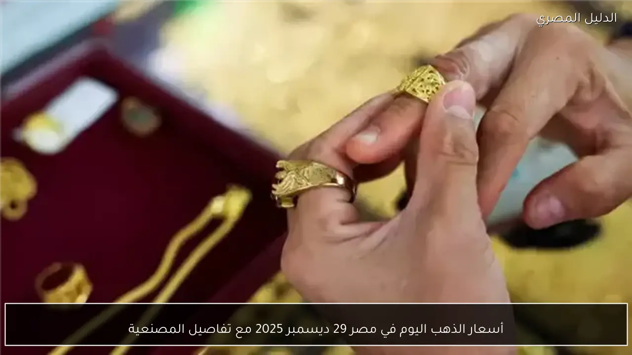أسعار الذهب اليوم في مصر 29 ديسمبر 2025 مع تفاصيل المصنعية