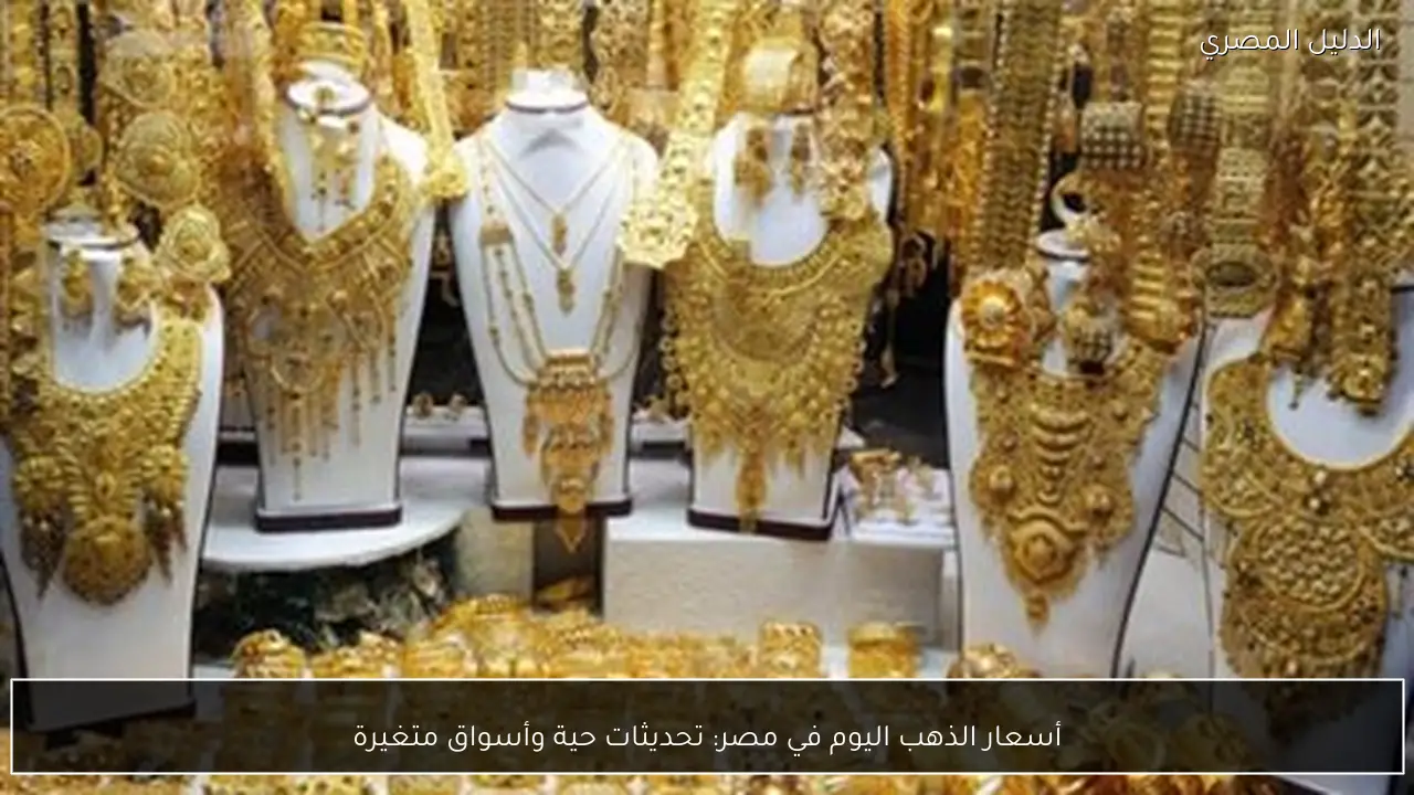 أسعار الذهب اليوم في مصر: تحديثات حية وأسواق متغيرة