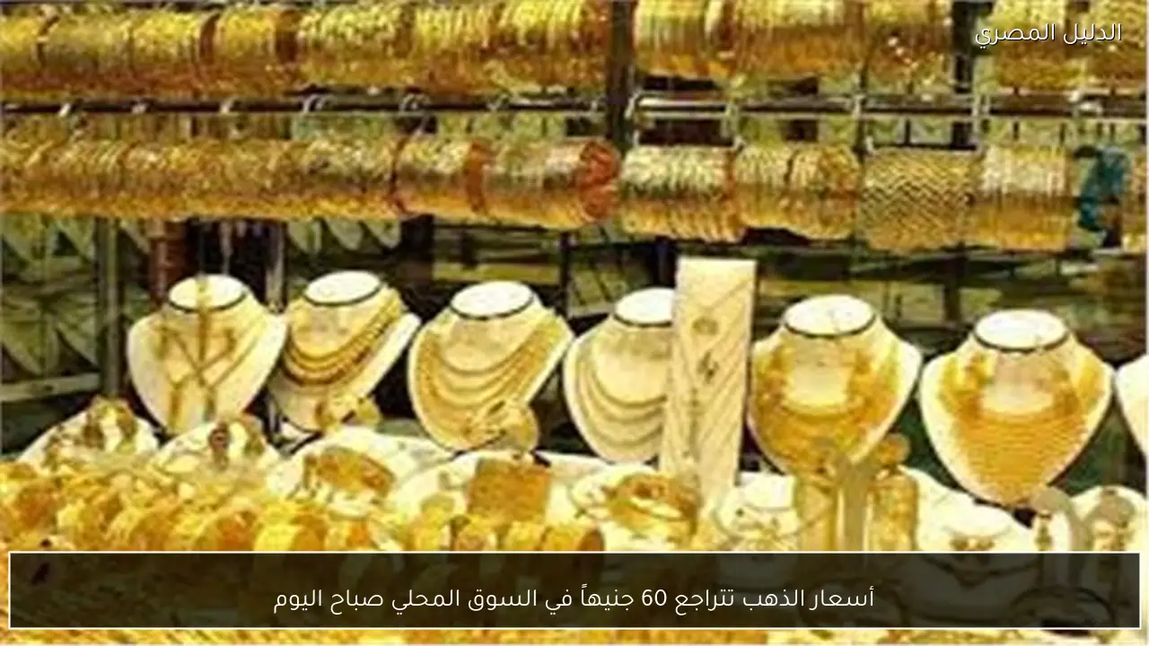 أسعار الذهب تتراجع 60 جنيهاً في السوق المحلي صباح اليوم