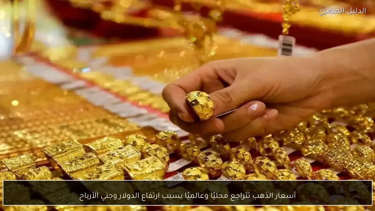 أسعار الذهب تتراجع محليًا وعالميًا بسبب ارتفاع الدولار وجني الأرباح