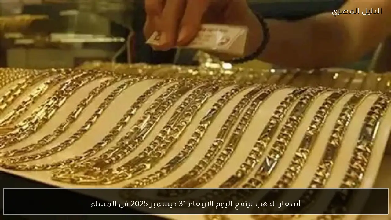 أسعار الذهب ترتفع اليوم الأربعاء 31 ديسمبر 2025 في المساء