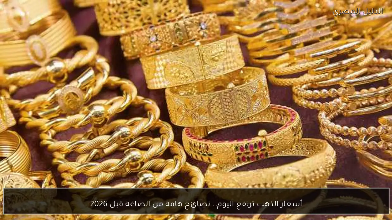 أسعار الذهب ترتفع اليوم… نصائح هامة من الصاغة قبل 2026