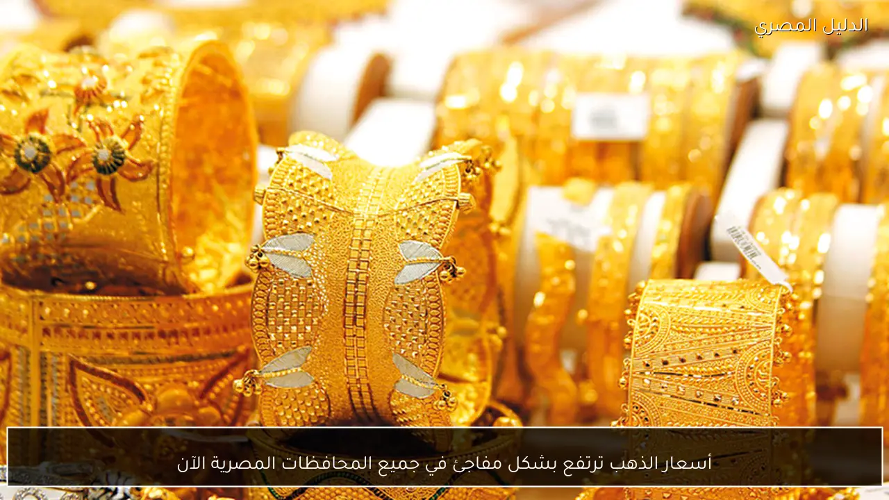 أسعار الذهب ترتفع بشكل مفاجئ في جميع المحافظات المصرية الآن