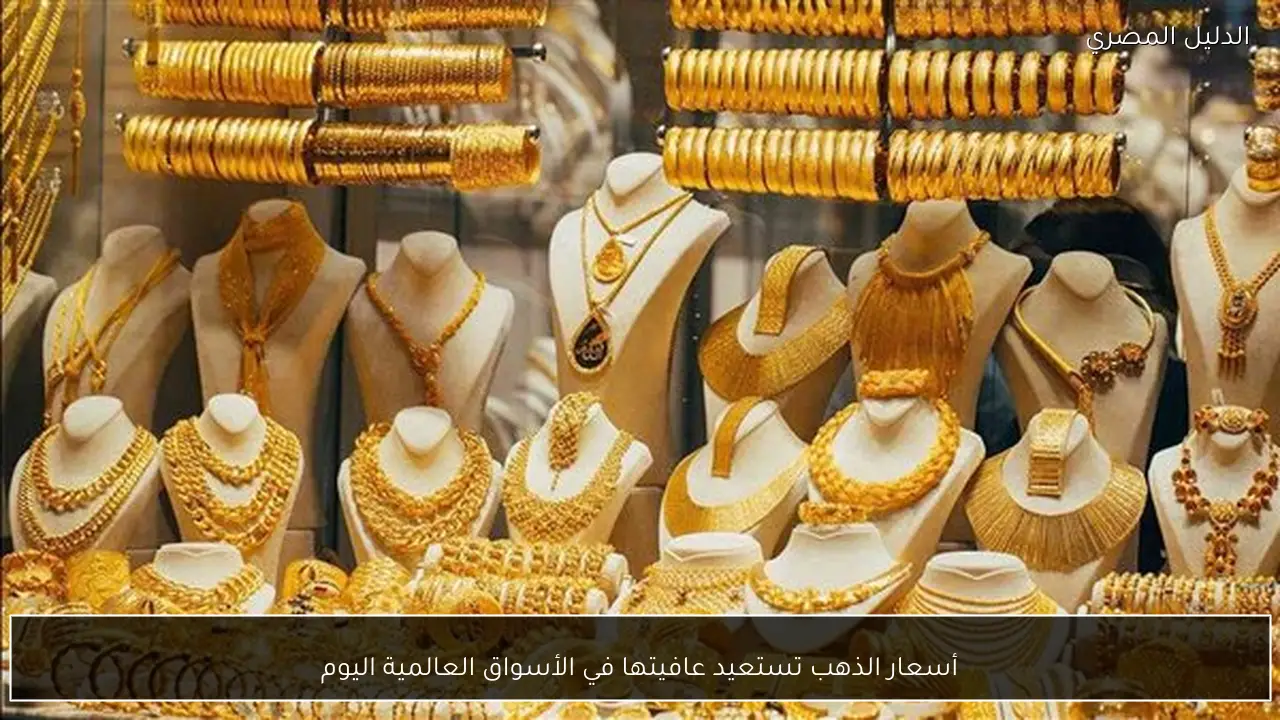 أسعار الذهب تستعيد عافيتها في الأسواق العالمية اليوم