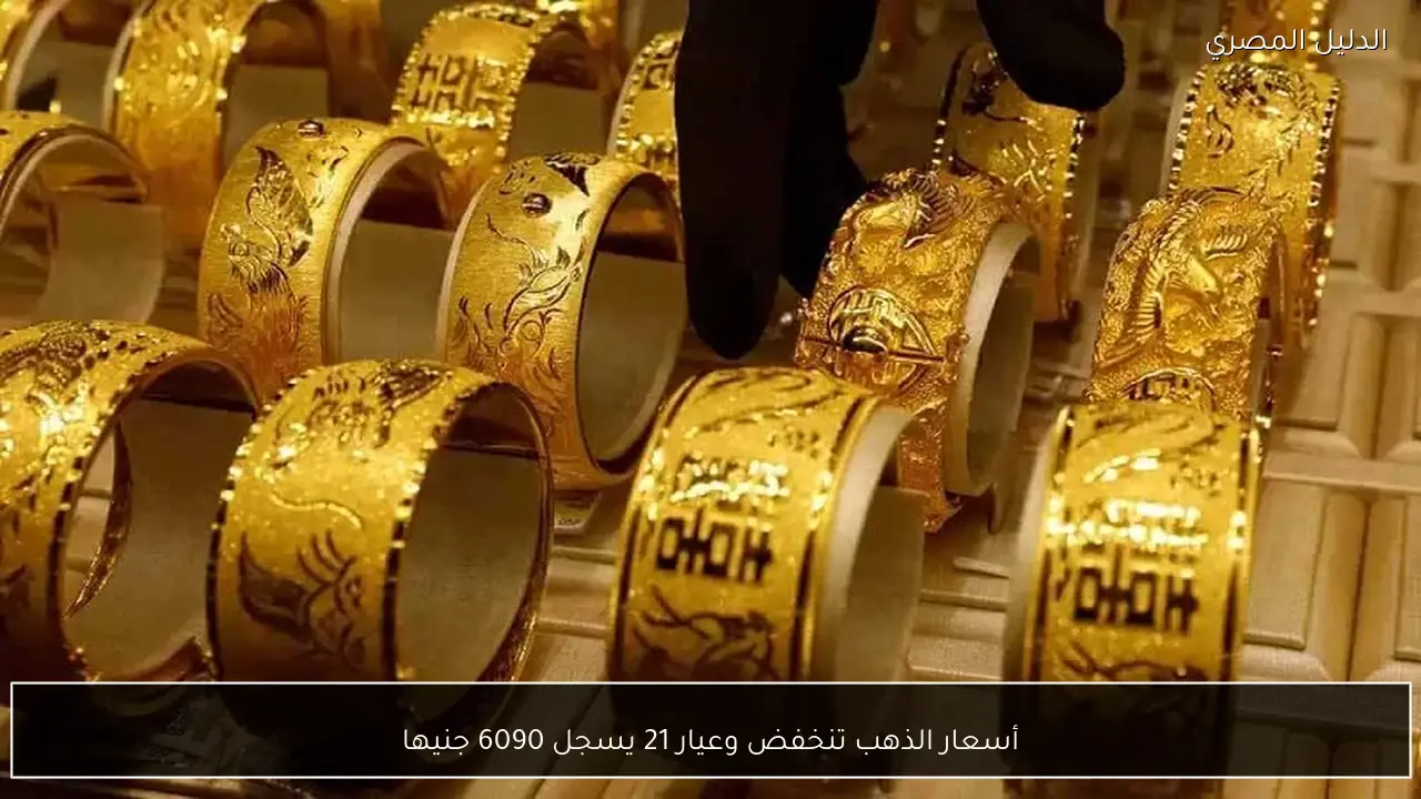 أسعار الذهب تنخفض وعيار 21 يسجل 6090 جنيها