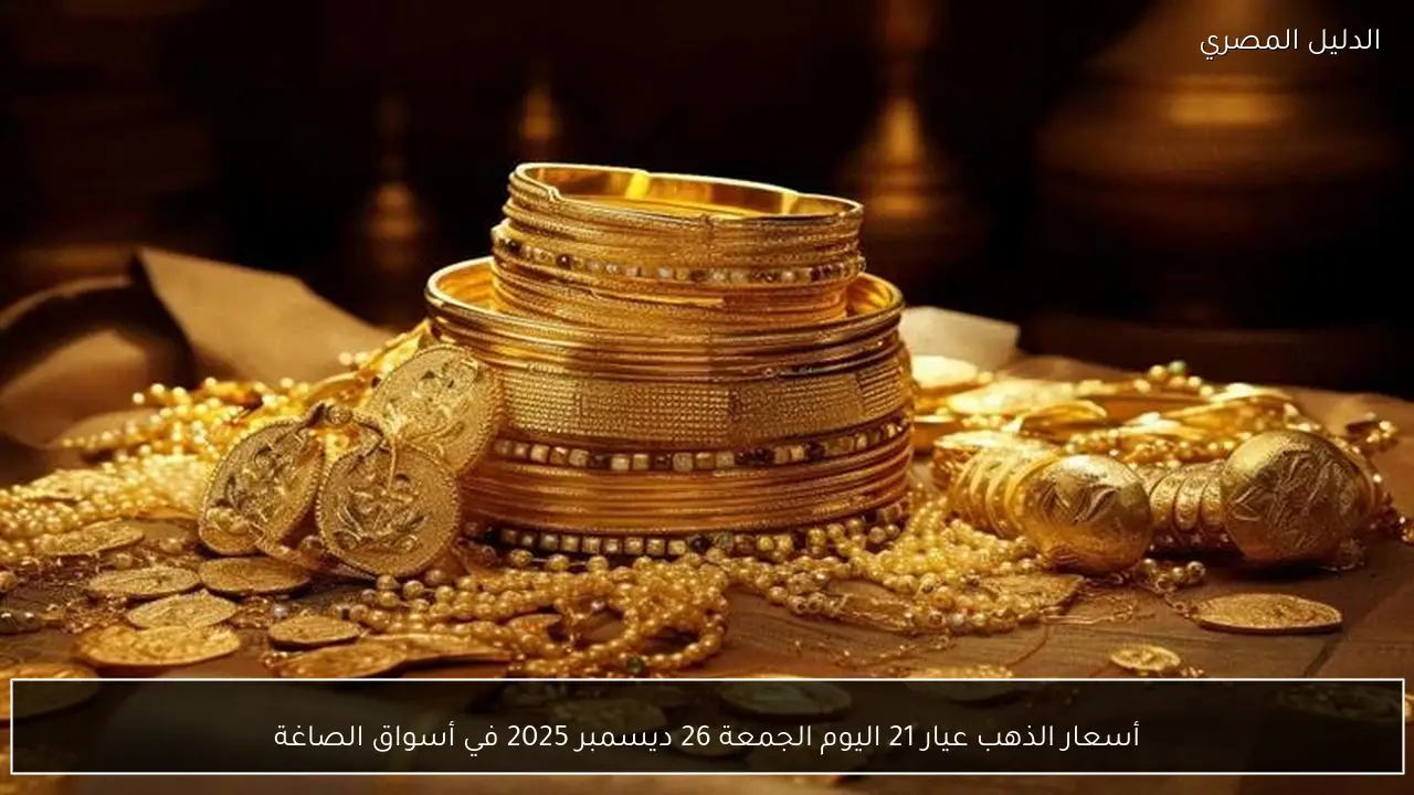 أسعار الذهب عيار 21 اليوم الجمعة 26 ديسمبر 2025 في أسواق الصاغة