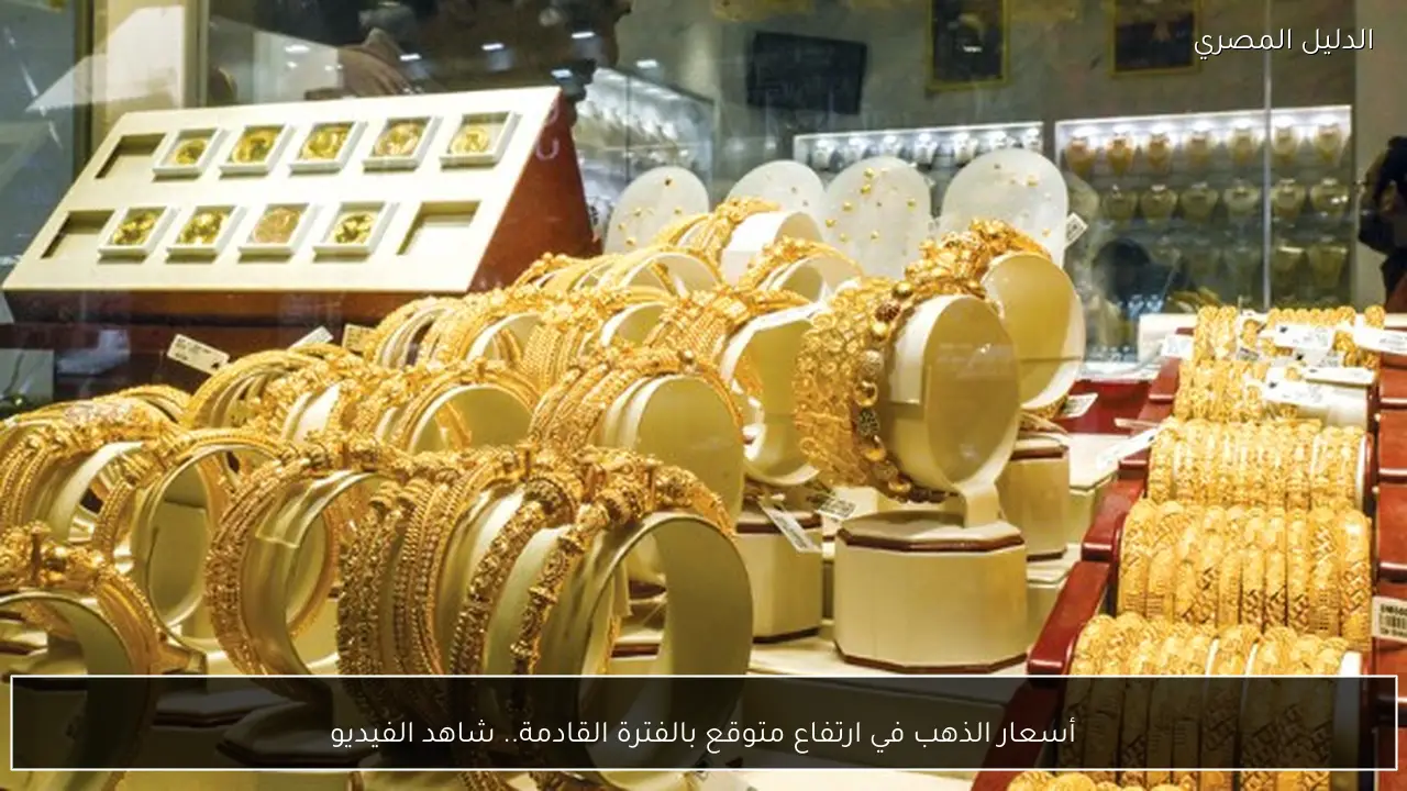 أسعار الذهب في ارتفاع متوقع بالفترة القادمة.. شاهد الفيديو
