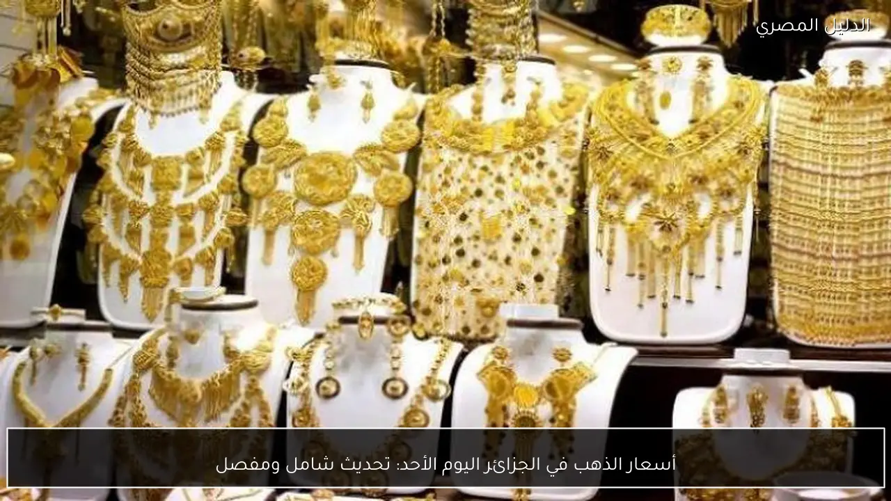 أسعار الذهب في الجزائر اليوم الأحد: تحديث شامل ومفصل