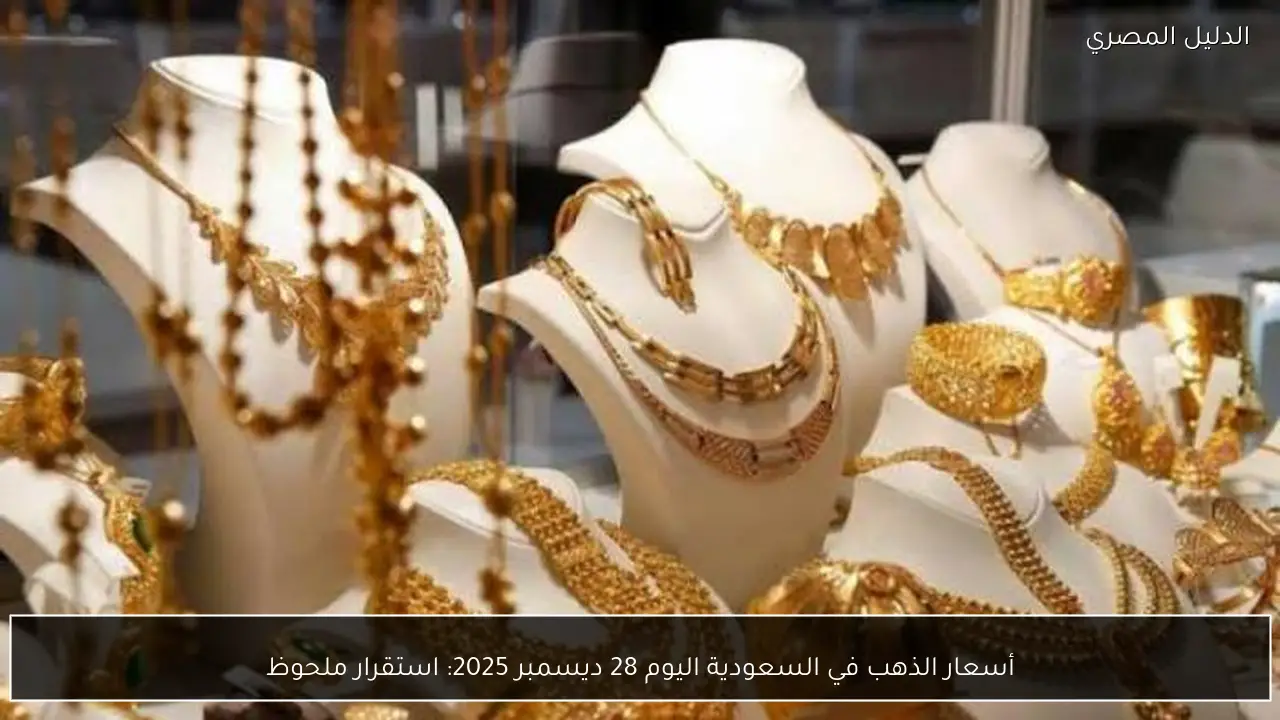 أسعار الذهب في السعودية اليوم 28 ديسمبر 2025: استقرار ملحوظ