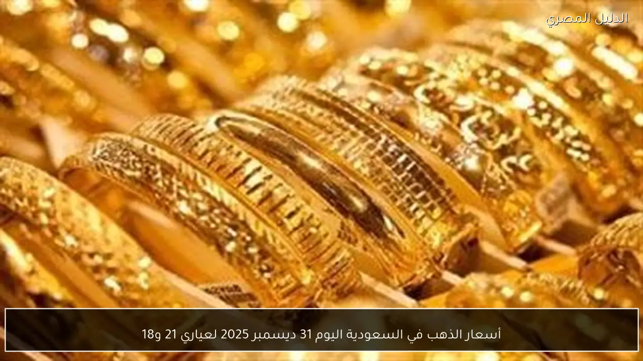 أسعار الذهب في السعودية اليوم 31 ديسمبر 2025 لعياري 21 و18