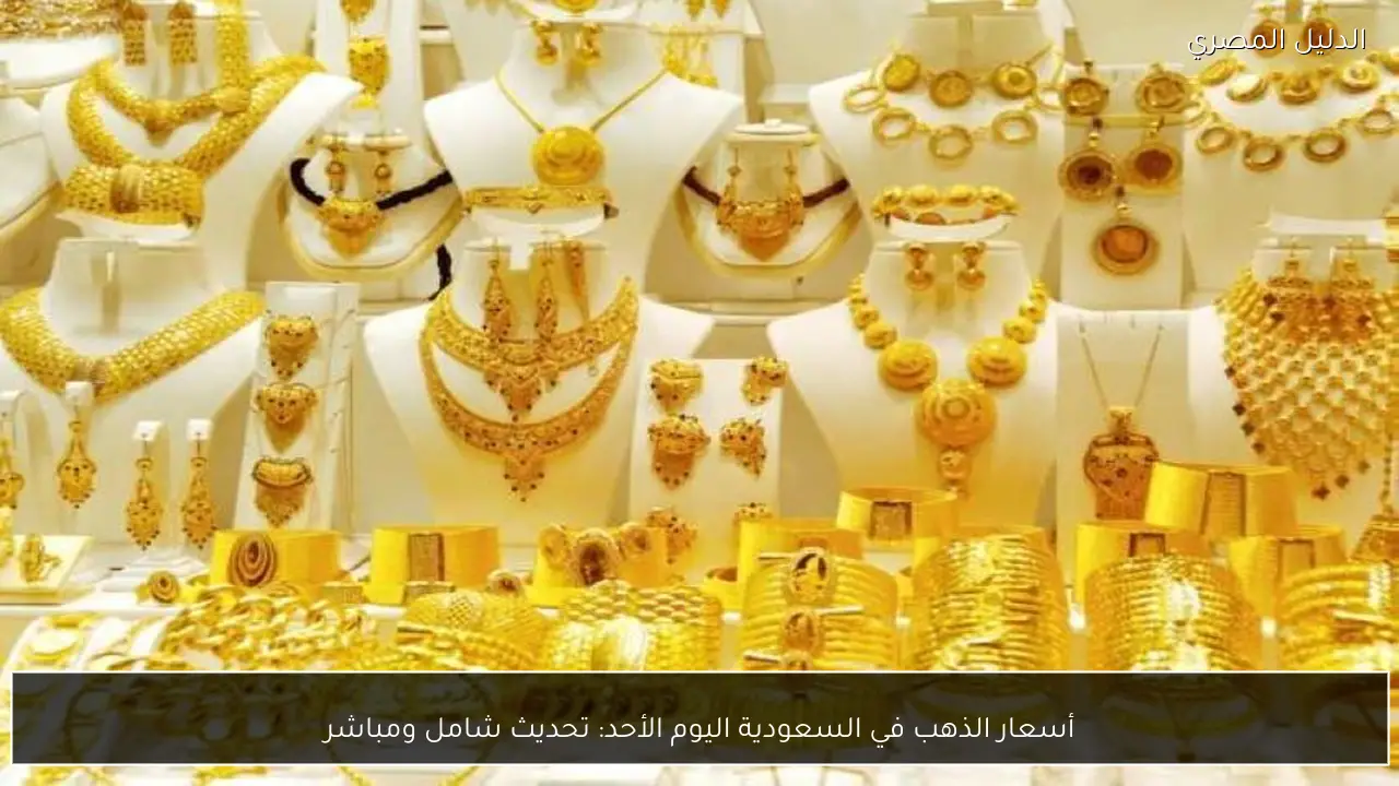 أسعار الذهب في السعودية اليوم الأحد: تحديث شامل ومباشر