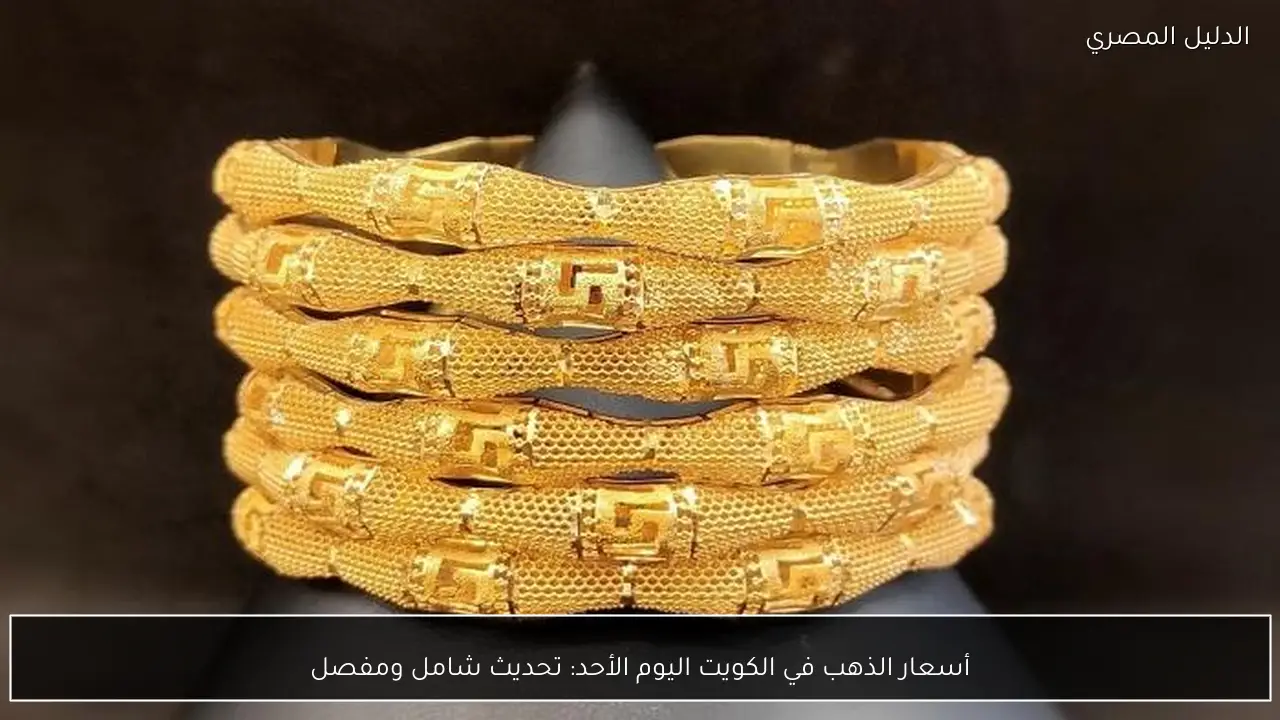 أسعار الذهب في الكويت اليوم الأحد: تحديث شامل ومفصل