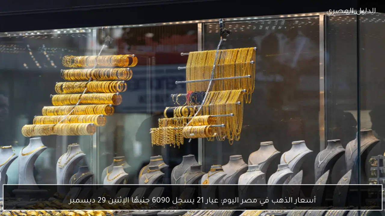 أسعار الذهب في مصر اليوم: عيار 21 يسجل 6090 جنيهًا الإثنين 29 ديسمبر