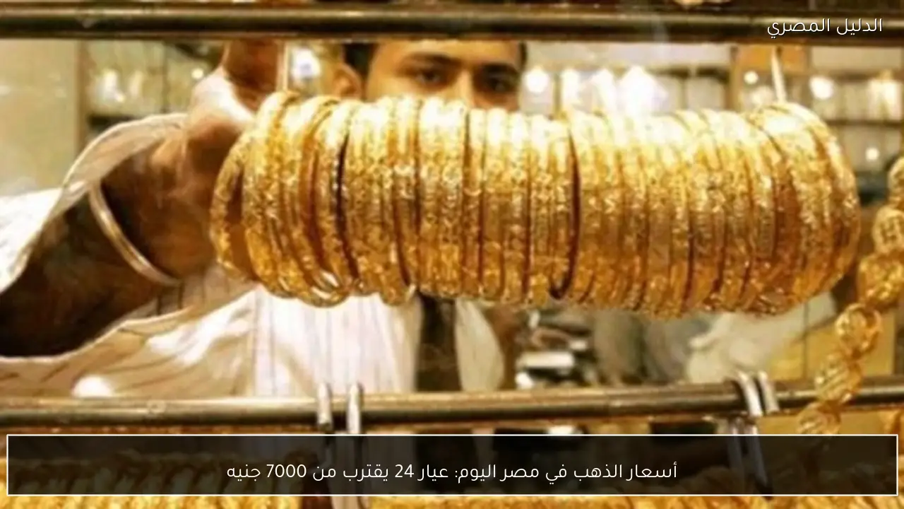 أسعار الذهب في مصر اليوم: عيار 24 يقترب من 7000 جنيه