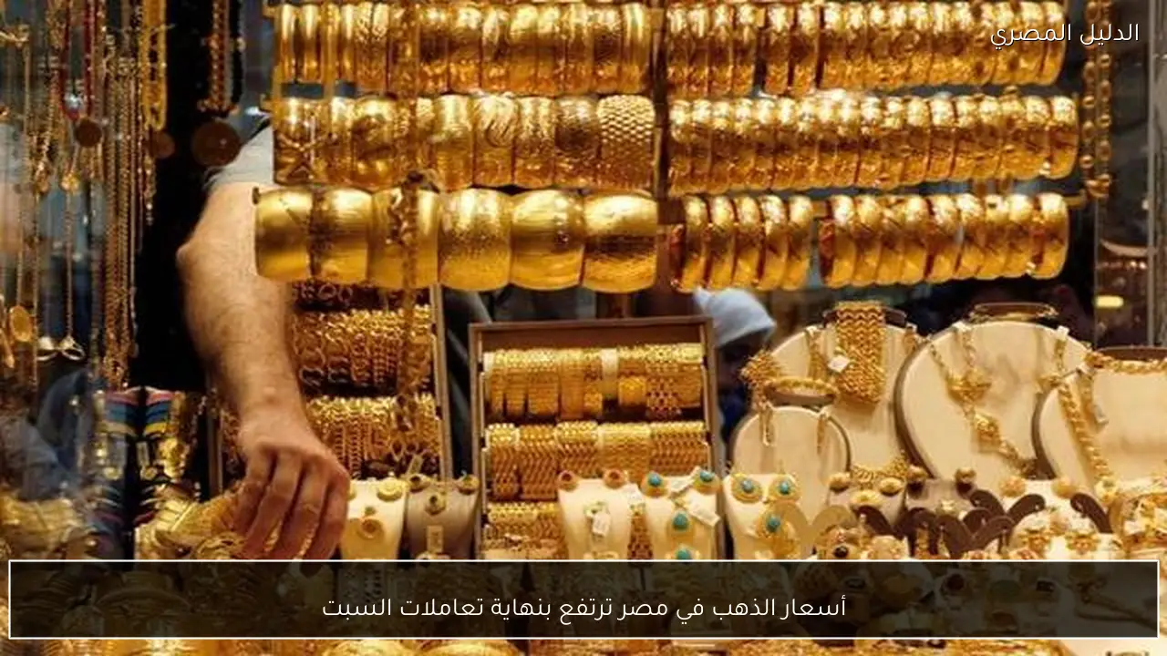 أسعار الذهب في مصر ترتفع بنهاية تعاملات السبت