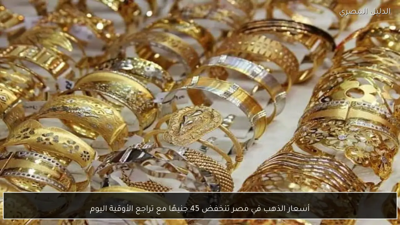 أسعار الذهب في مصر تنخفض 45 جنيهًا مع تراجع الأوقية اليوم