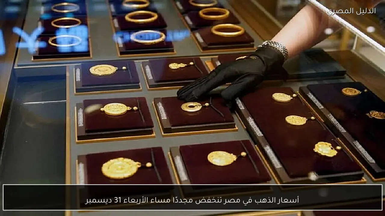 أسعار الذهب في مصر تنخفض مجددًا مساء الأربعاء 31 ديسمبر