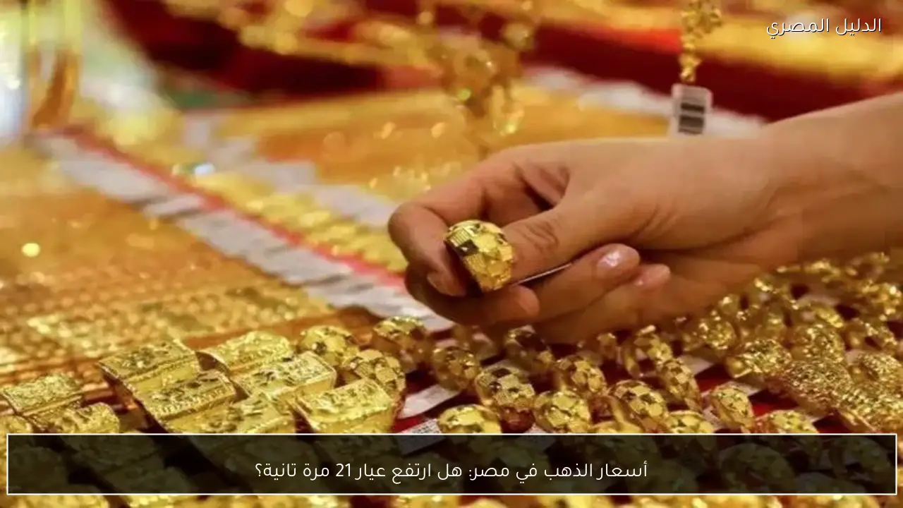 أسعار الذهب في مصر: هل ارتفع عيار 21 مرة تانية؟