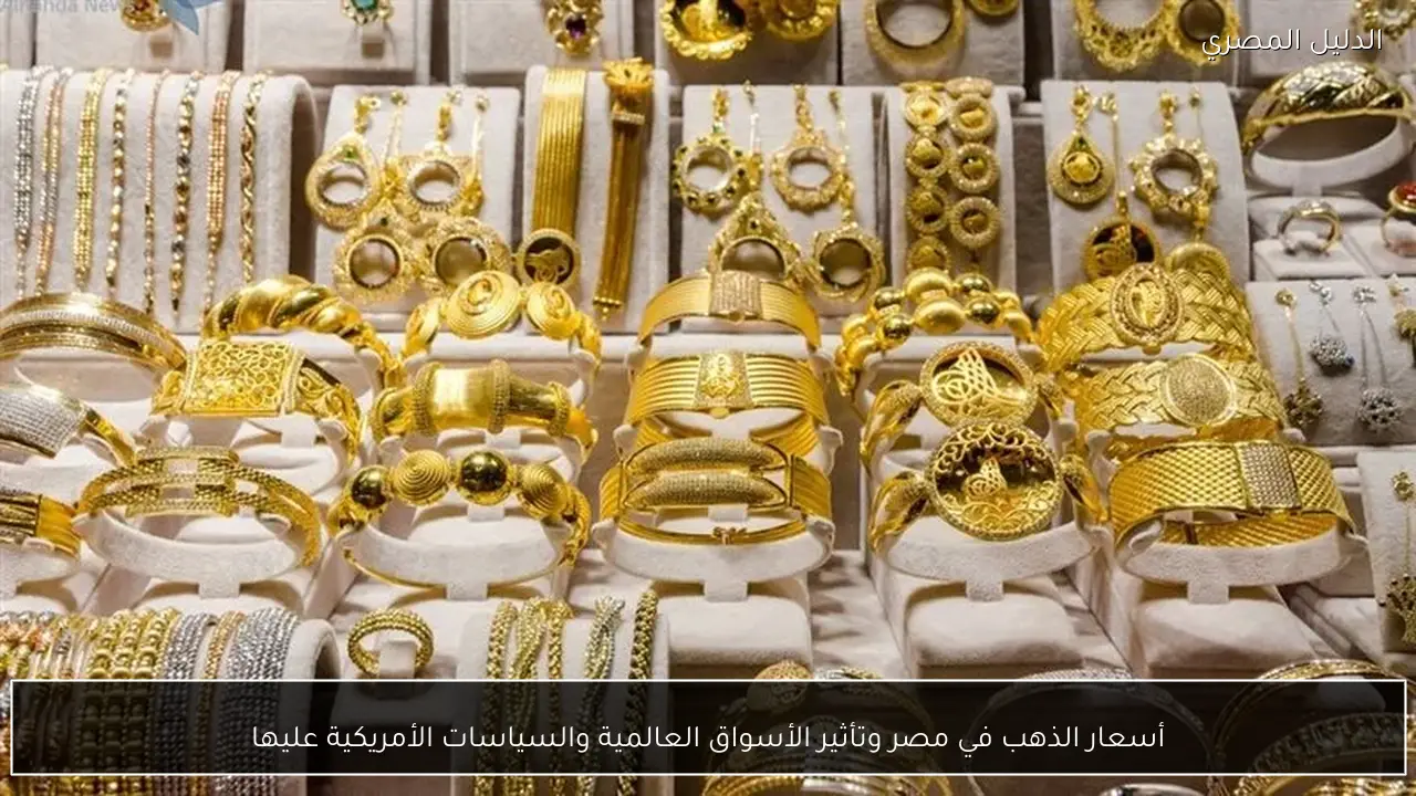 أسعار الذهب في مصر وتأثير الأسواق العالمية والسياسات الأمريكية عليها