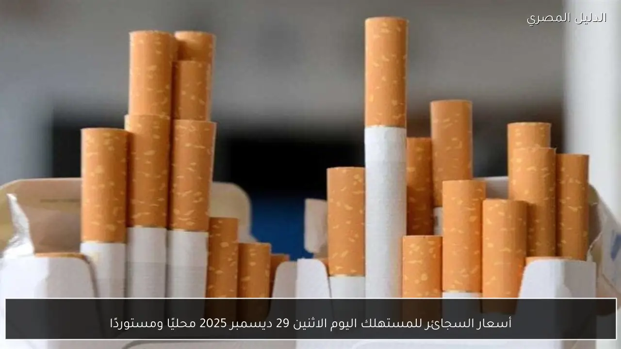 أسعار السجائر للمستهلك اليوم الاثنين 29 ديسمبر 2025 محليًا ومستوردًا