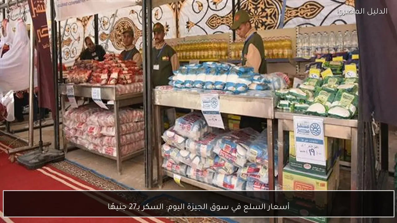 أسعار السلع في سوق الجيزة اليوم: السكر بـ27 جنيهًا