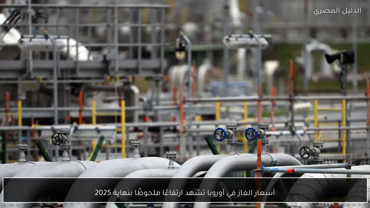 أسعار الغاز في أوروبا تشهد ارتفاعًا ملحوظًا بنهاية 2025