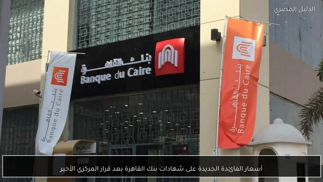 أسعار الفائدة الجديدة على شهادات بنك القاهرة بعد قرار المركزي الأخير