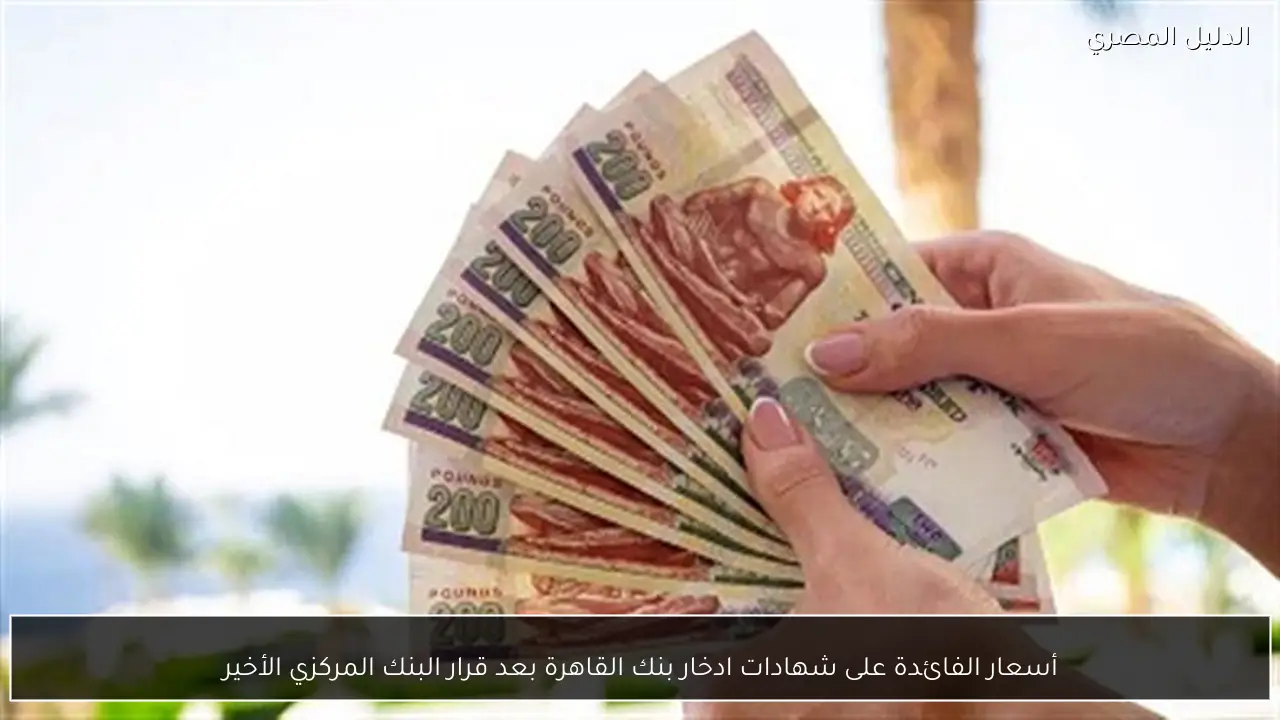 أسعار الفائدة على شهادات ادخار بنك القاهرة بعد قرار البنك المركزي الأخير