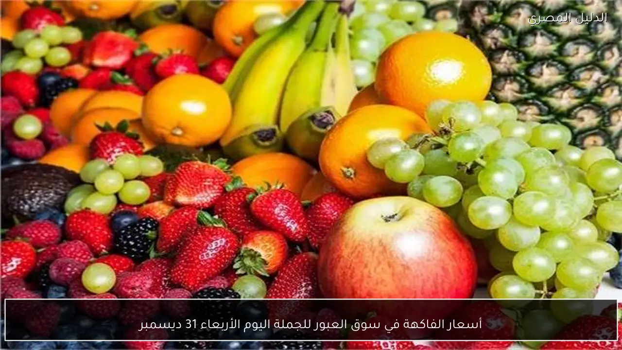 أسعار الفاكهة في سوق العبور للجملة اليوم الأربعاء 31 ديسمبر