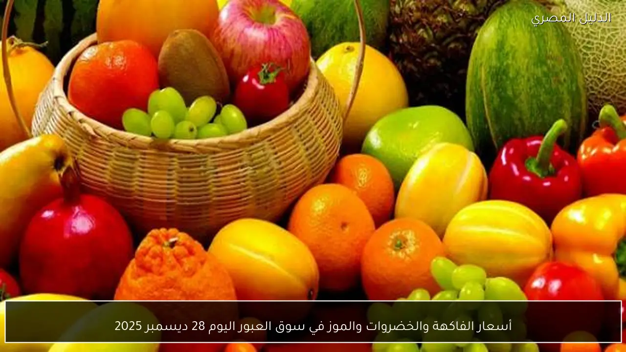أسعار الفاكهة والخضروات والموز في سوق العبور اليوم 28 ديسمبر 2025