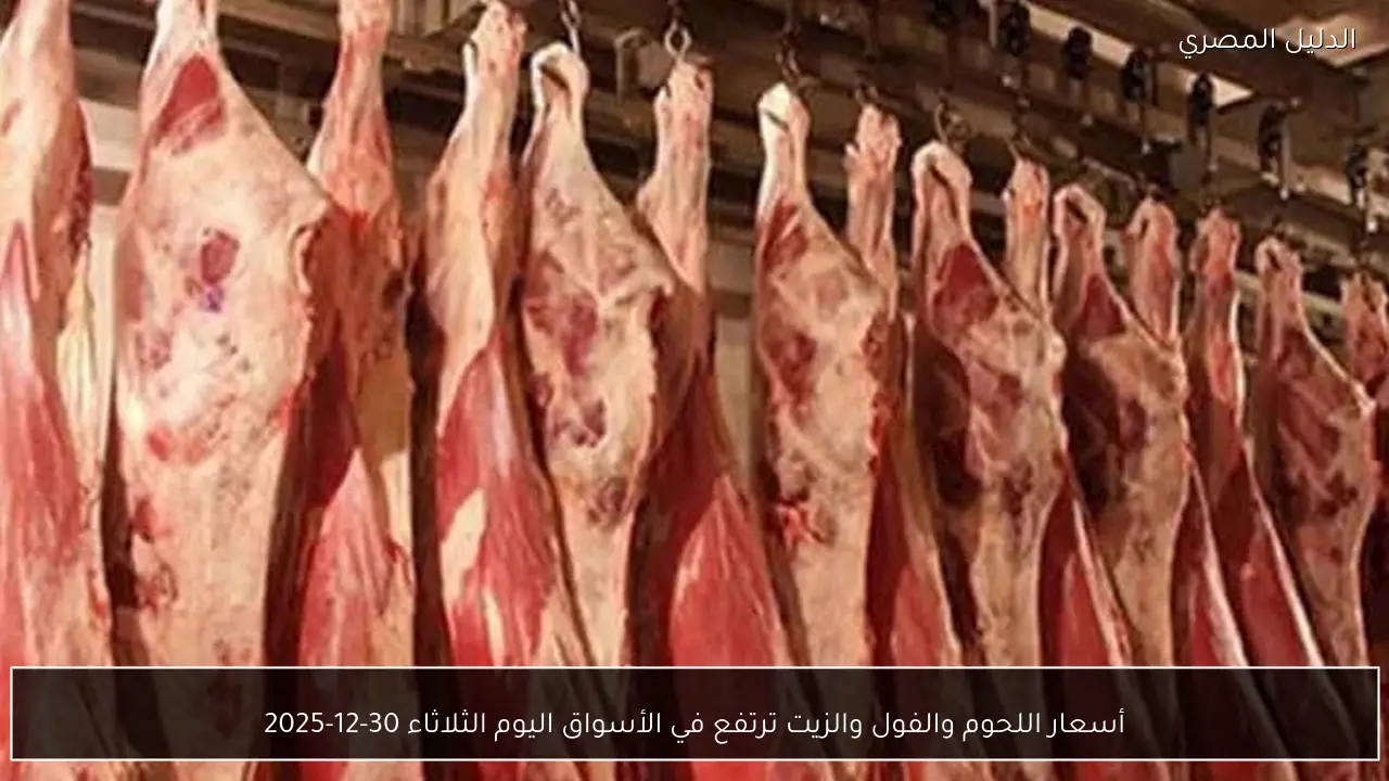 أسعار اللحوم والفول والزيت ترتفع في الأسواق اليوم الثلاثاء 30-12-2025