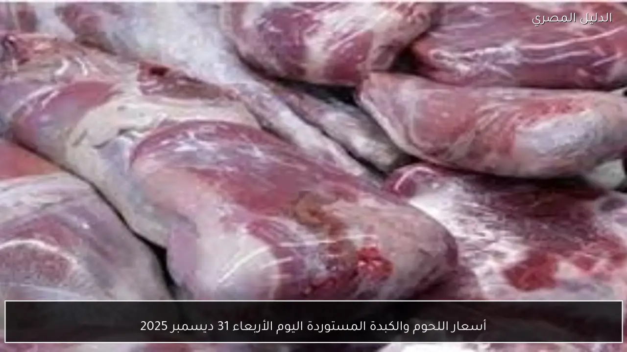 أسعار اللحوم والكبدة المستوردة اليوم الأربعاء 31 ديسمبر 2025