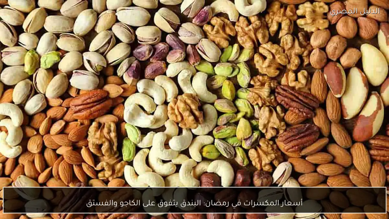 أسعار المكسرات في رمضان: البندق يتفوق على الكاجو والفستق