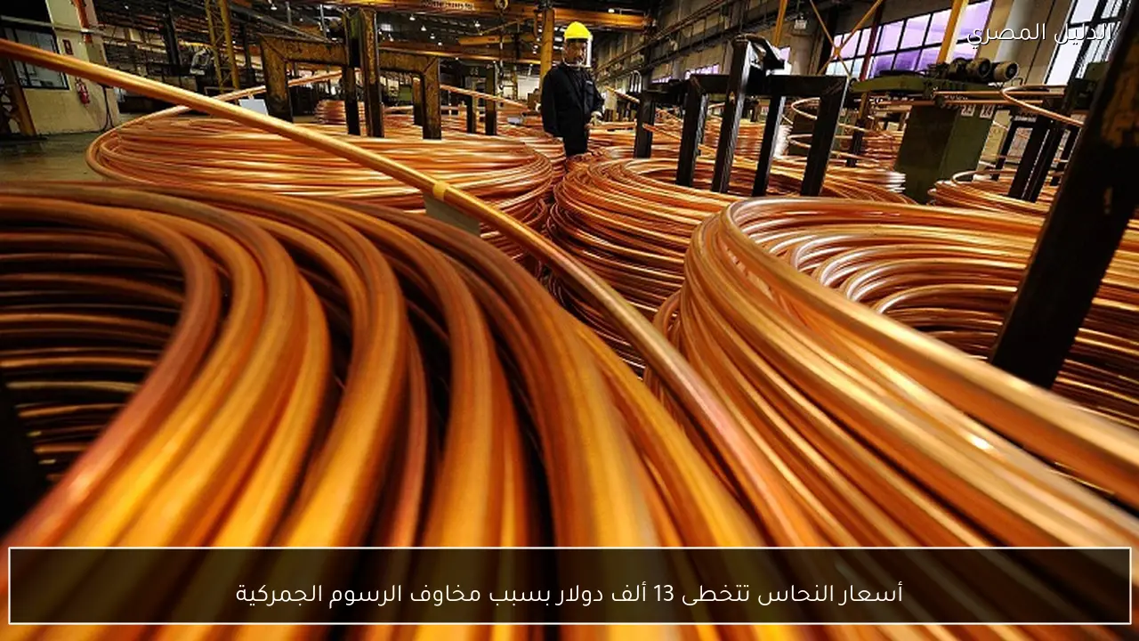 أسعار النحاس تتخطى 13 ألف دولار بسبب مخاوف الرسوم الجمركية
