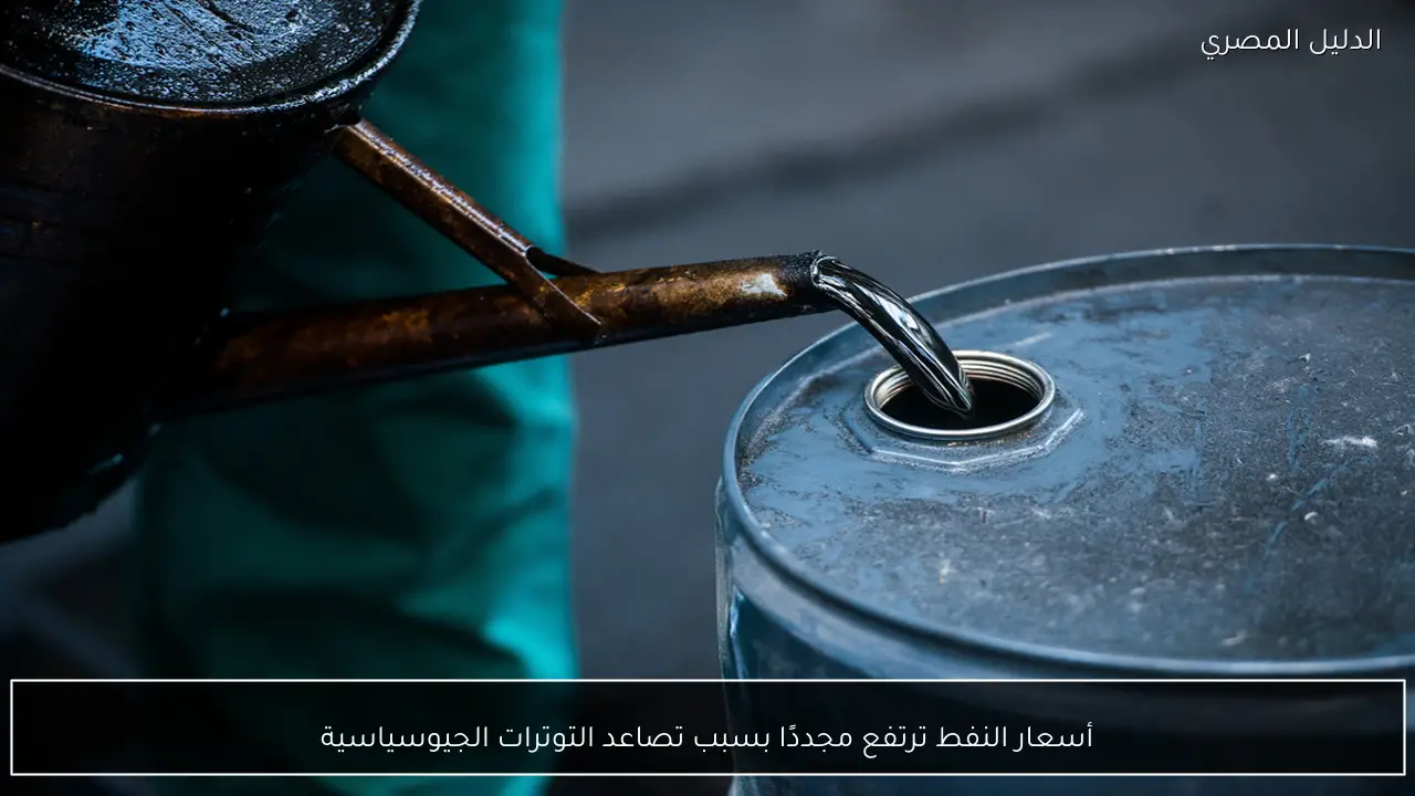 أسعار النفط ترتفع مجددًا بسبب تصاعد التوترات الجيوسياسية