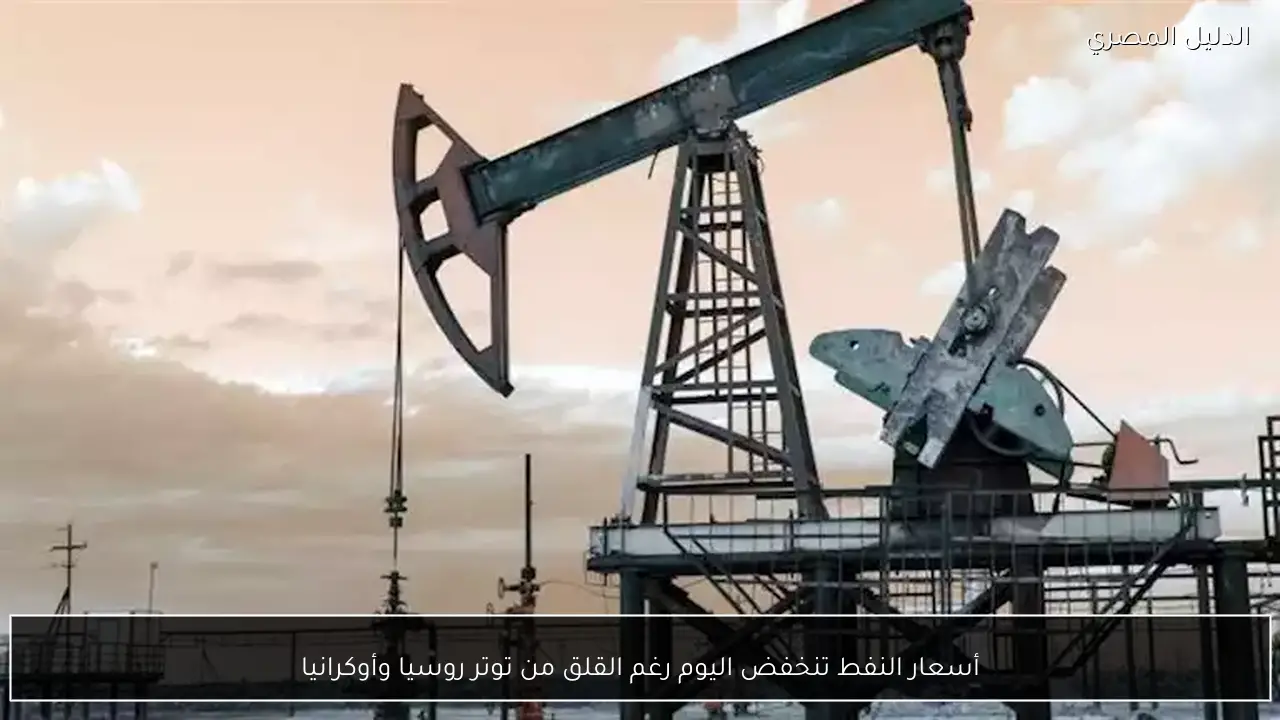 أسعار النفط تنخفض اليوم رغم القلق من توتر روسيا وأوكرانيا