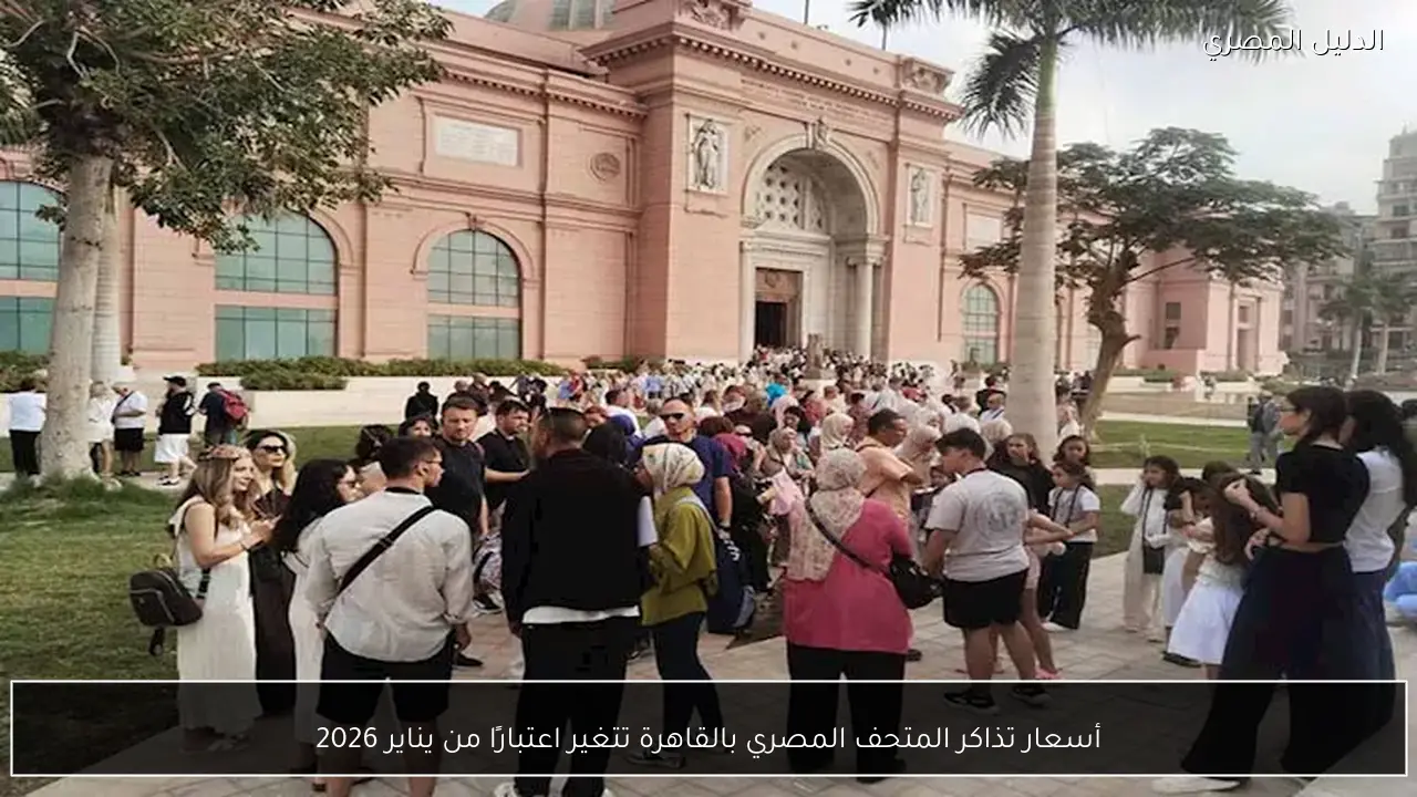 أسعار تذاكر المتحف المصري بالقاهرة تتغير اعتبارًا من يناير 2026