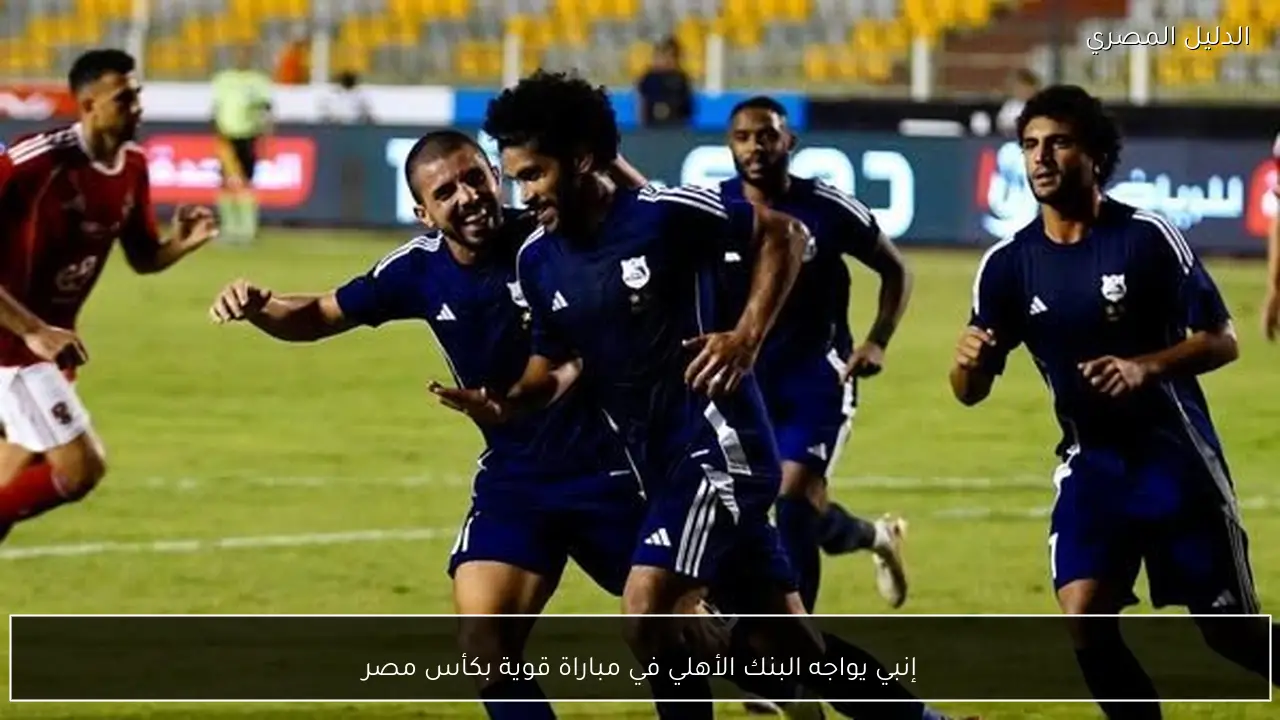 إنبي يواجه البنك الأهلي في مباراة قوية بكأس مصر