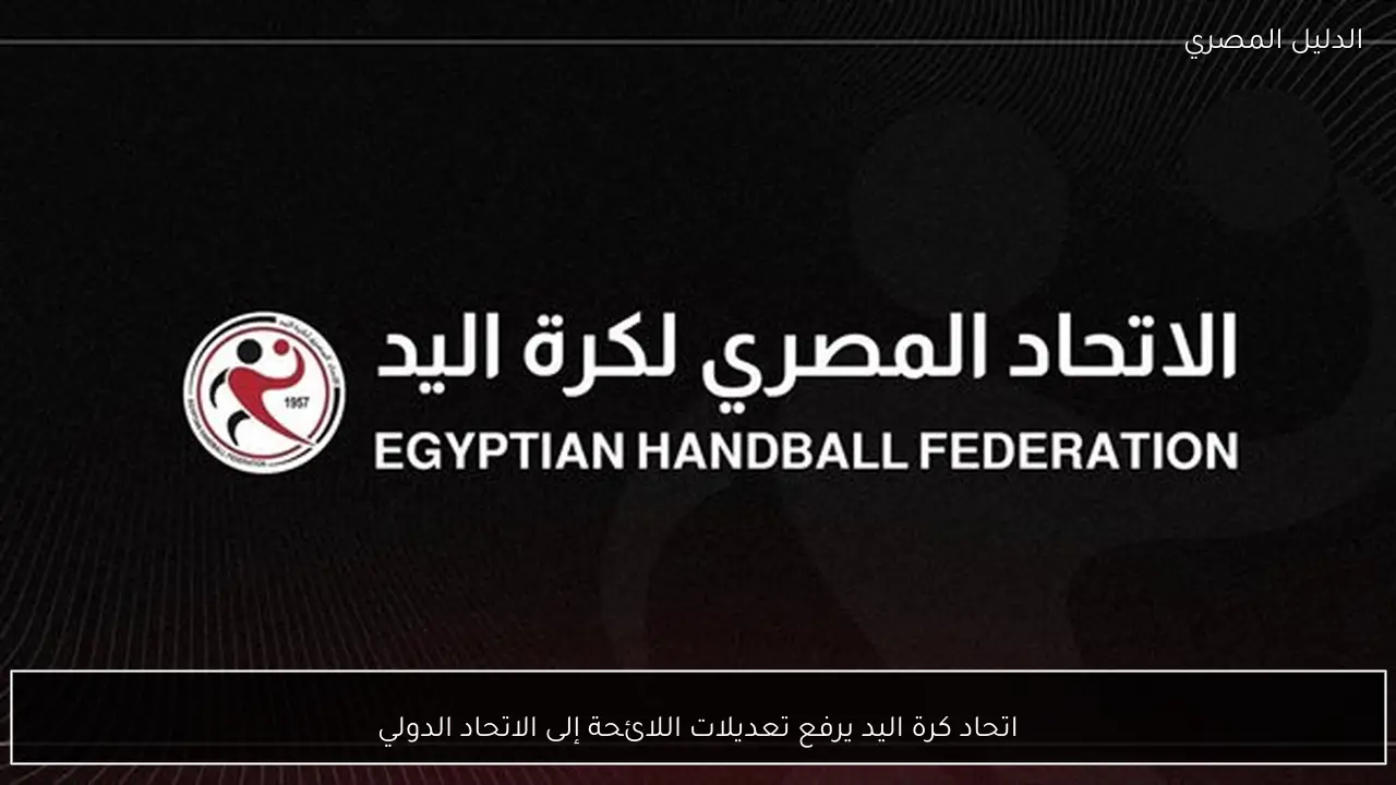 اتحاد كرة اليد يرفع تعديلات اللائحة إلى الاتحاد الدولي