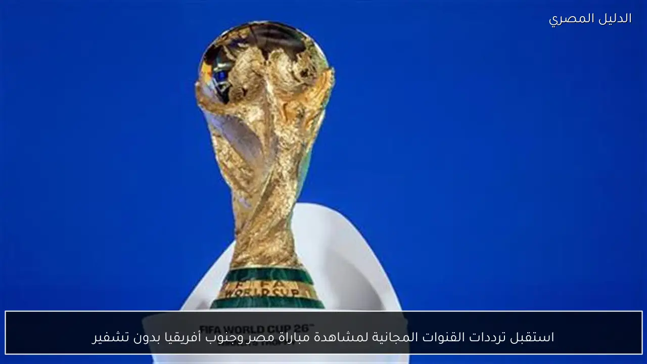 استقبل ترددات القنوات المجانية لمشاهدة مباراة مصر وجنوب أفريقيا بدون تشفير