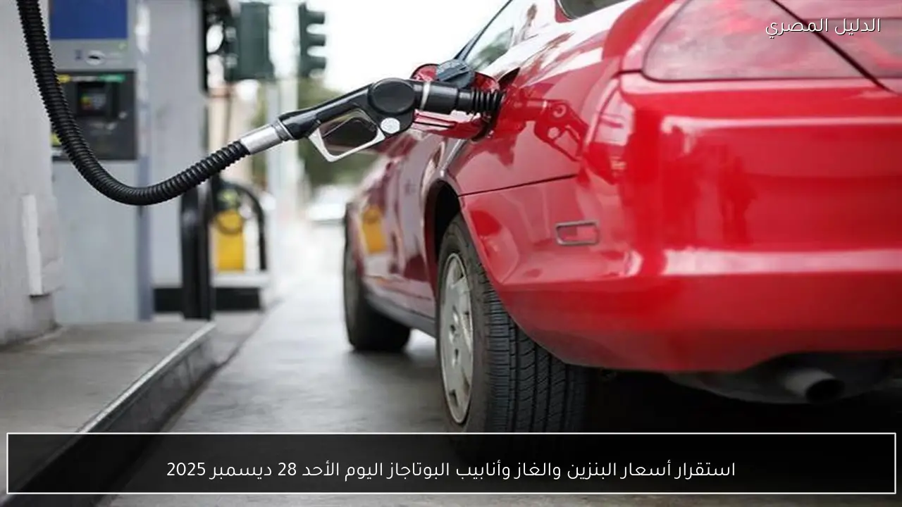استقرار أسعار البنزين والغاز وأنابيب البوتاجاز اليوم الأحد 28 ديسمبر 2025