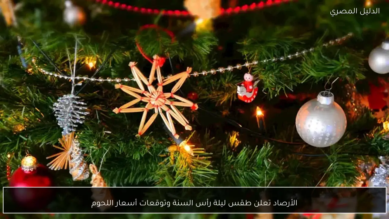 الأرصاد تعلن طقس ليلة رأس السنة وتوقعات أسعار اللحوم