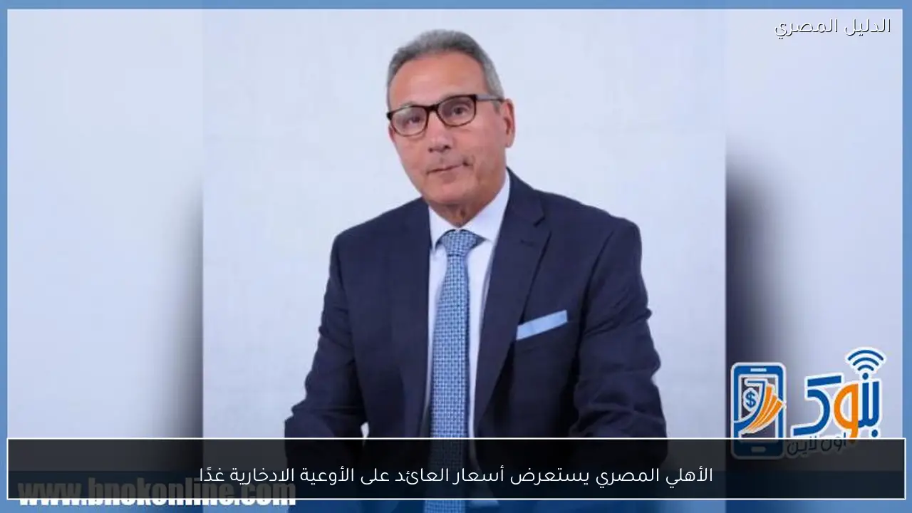 الأهلي المصري يستعرض أسعار العائد على الأوعية الادخارية غدًا