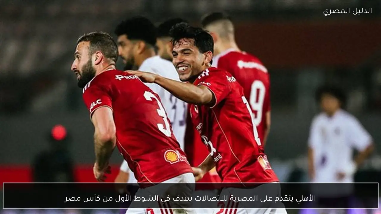 الأهلي يتقدم على المصرية للاتصالات بهدف في الشوط الأول من كأس مصر
