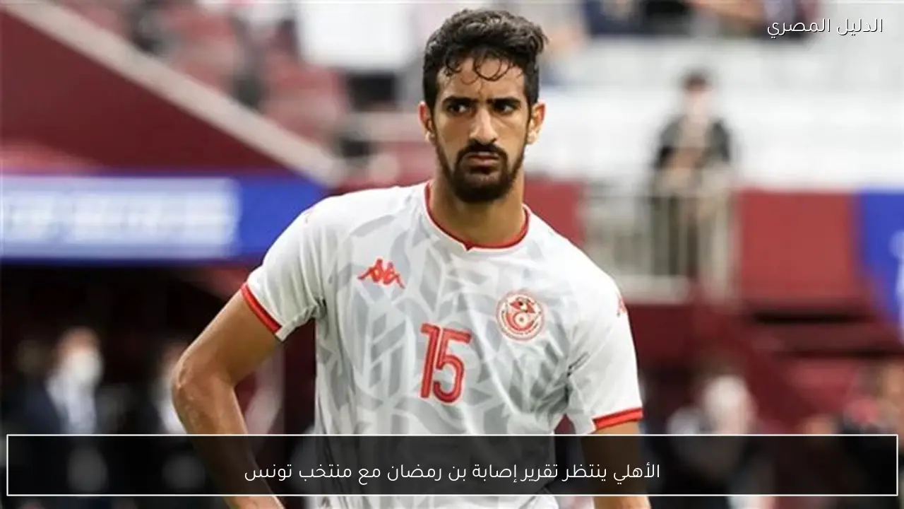 الأهلي ينتظر تقرير إصابة بن رمضان مع منتخب تونس