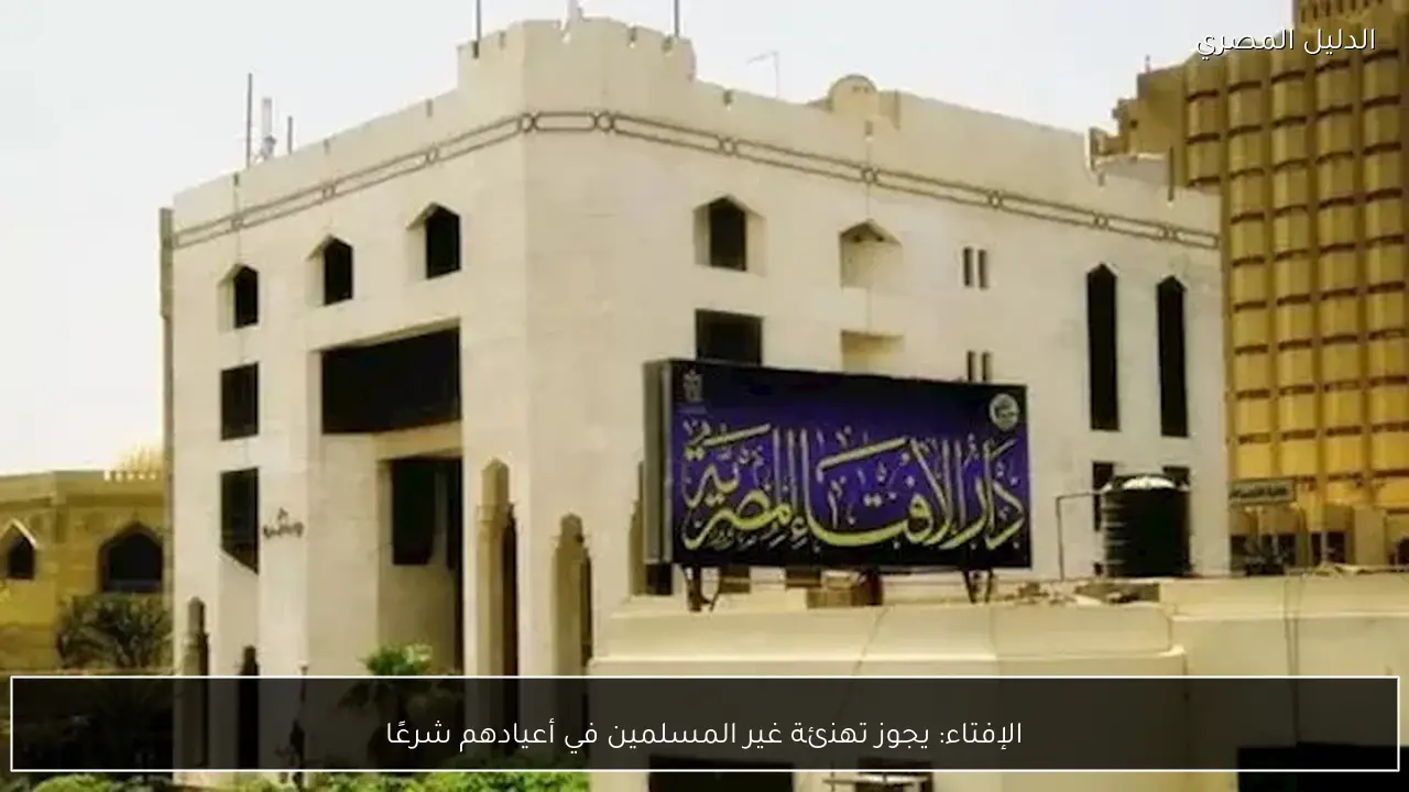 الإفتاء: يجوز تهنئة غير المسلمين في أعيادهم شرعًا