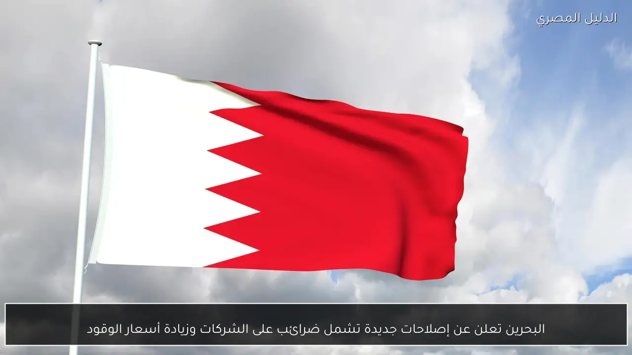 البحرين تعلن عن إصلاحات جديدة تشمل ضرائب على الشركات وزيادة أسعار الوقود