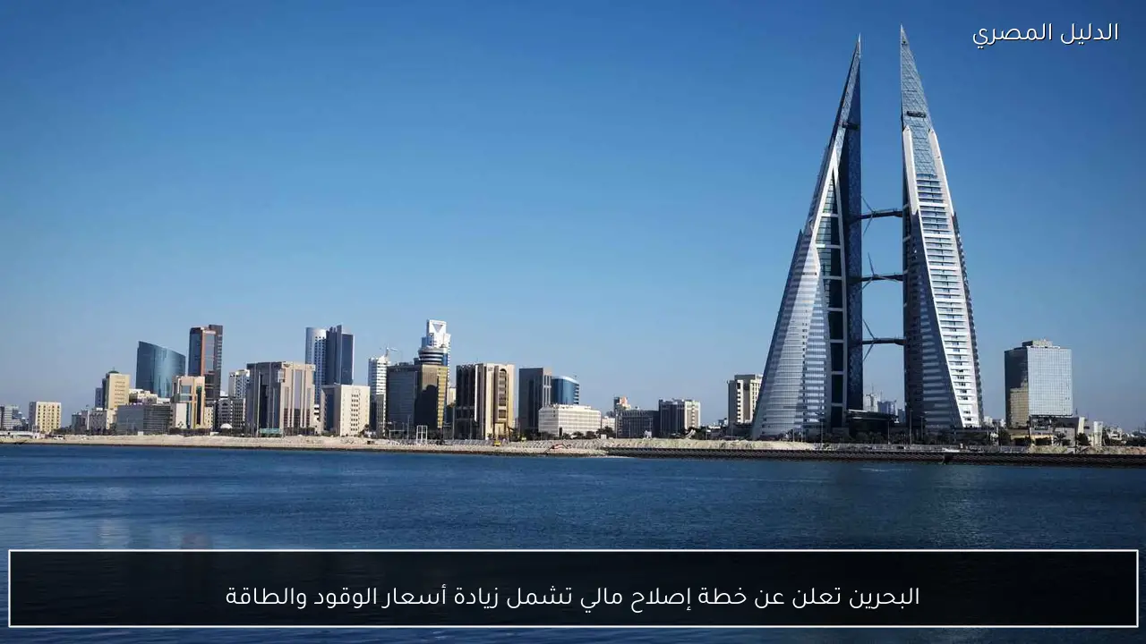 البحرين تعلن عن خطة إصلاح مالي تشمل زيادة أسعار الوقود والطاقة